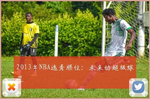 2013年NBA选秀顺位：未来的超级球星