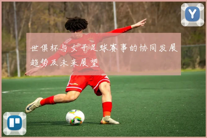 世俱杯与女子足球赛事的协同发展趋势及未来展望