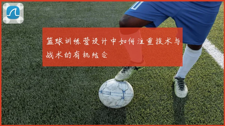 篮球训练营设计中如何注重技术与战术的有机结合