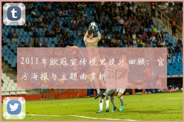 2011年欧冠宣传视觉设计回顾:官方海报与主题曲赏析