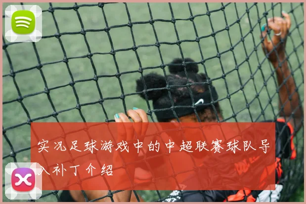 实况足球游戏中的中超联赛球队导入补丁介绍
