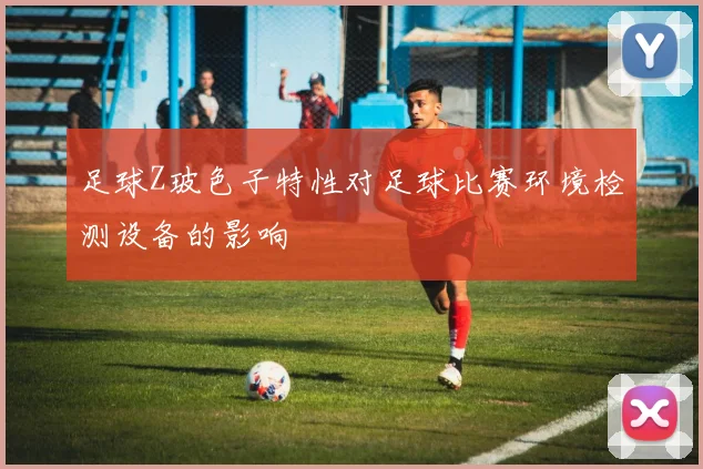 足球Z玻色子特性对足球比赛环境检测设备的影响