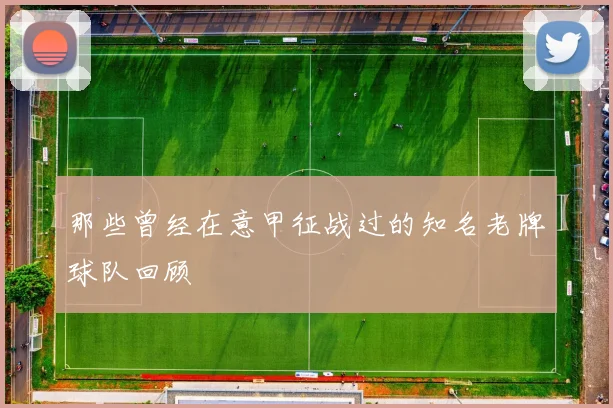 那些曾经在意甲征战过的知名老牌球队回顾