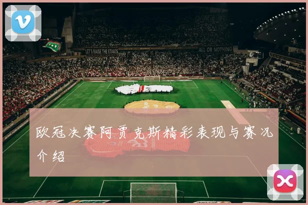 欧冠决赛阿贾克斯精彩表现与赛况介绍