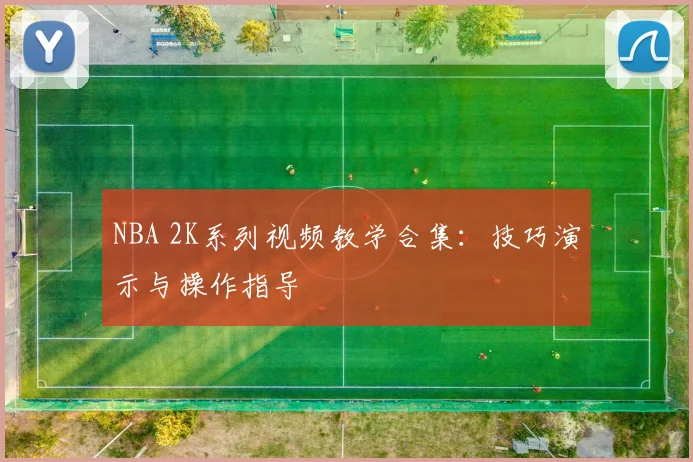 NBA 2K系列视频教学合集:技巧演示与操作指导