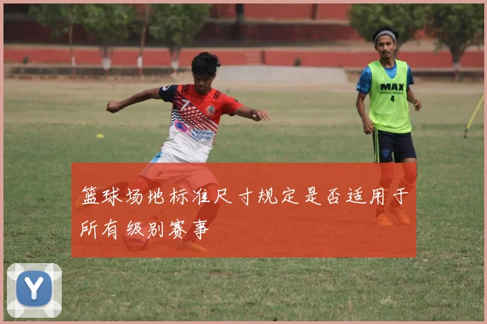 篮球场地标准尺寸规定是否适用于所有级别赛事