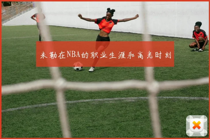 米勒在NBA的职业生涯和高光时刻